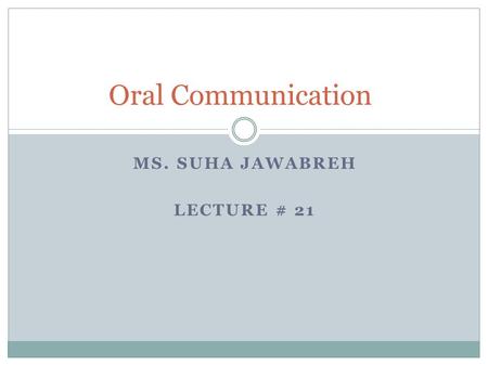 MS. SUHA JAWABREH LECTURE # 21 Oral Communication.