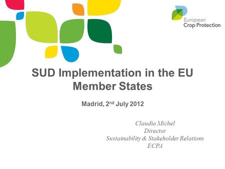 SUD Implementation in the EU Member States Madrid, 2 nd July 2012 Claudia Michel Director Sustainability & Stakeholder Relations ECPA.