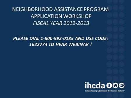 NEIGHBORHOOD ASSISTANCE PROGRAM APPLICATION WORKSHOP FISCAL YEAR 2012-2013 PLEASE DIAL 1-800-992-0185 AND USE CODE: 1622774 TO HEAR WEBINAR !