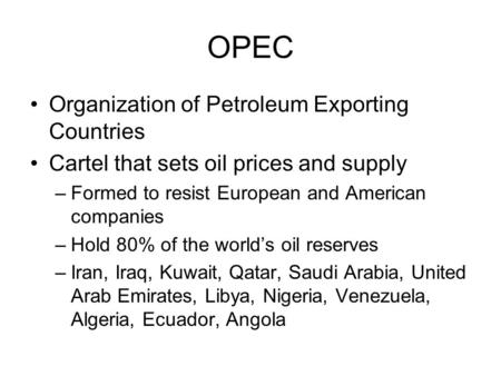 OPEC Organization of Petroleum Exporting Countries Cartel that sets oil prices and supply –Formed to resist European and American companies –Hold 80% of.