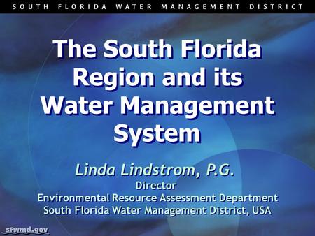 The South Florida Region and its Water Management System Linda Lindstrom, P.G. Director Environmental Resource Assessment Department South Florida Water.