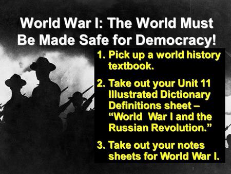 World War I: The World Must Be Made Safe for Democracy! 1.Pick up a world history textbook. 2.Take out your Unit 11 Illustrated Dictionary Definitions.