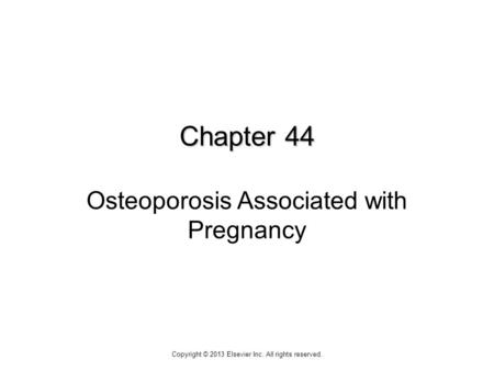 Chapter 44 Chapter 44 Osteoporosis Associated with Pregnancy Copyright © 2013 Elsevier Inc. All rights reserved.