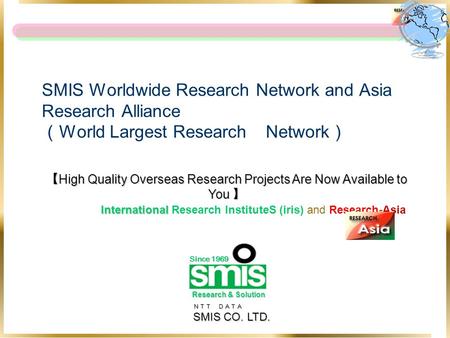 ＮＴＴ ＤＡＴＡ ＮＴＴ ＤＡＴＡ SMIS CO. LTD. SMIS Worldwide Research Network and Asia Research Alliance （ World Largest Research Network ） 【 High Quality Overseas Research.