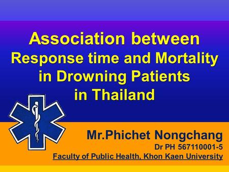 Association between Response time and Mortality in Drowning Patients in Thailand Mr.Phichet Nongchang Dr PH 567110001-5 Faculty of Public Health, Khon.