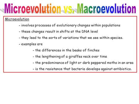 Microevolution - involves processes of evolutionary changes within populations - these changes result in shifts at the DNA level - they lead to the sorts.
