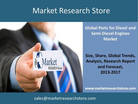 Global Parts for Diesel and Semi-Diesel Engines Market Size, Share, Global Trends, Analysis, Research Report and Forecast, 2013-2017 www.marketresearchstore.com.