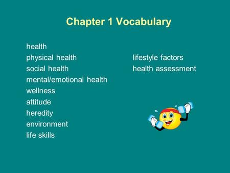 Chapter 1 Vocabulary health physical healthlifestyle factors social healthhealth assessment mental/emotional health wellness attitude heredity environment.