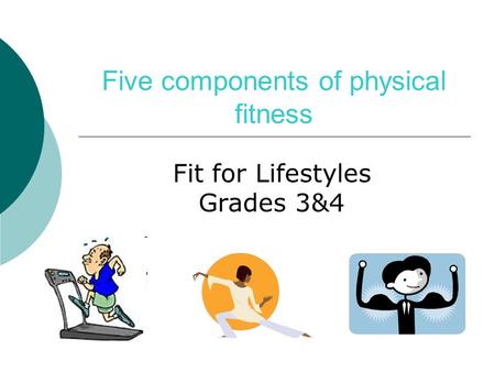 Five components of physical fitness Fit for Lifestyles Grades 3&4.