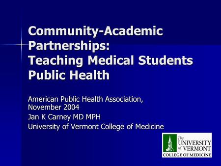 Community-Academic Partnerships: Teaching Medical Students Public Health American Public Health Association, November 2004 Jan K Carney MD MPH University.