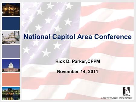 2011 NPMA Conference Series III National Capital Area Conference Leaders in Asset Management National Capitol Area Conference Rick D. Parker,CPPM November.