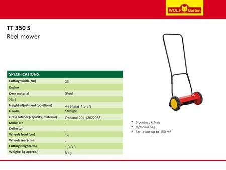 TT 350 S Reel mower 5 contact knives Optional bag For lawns up to 150 m 2 SPECIFICATIONS Cutting width (cm) 3535 Engine - Deck material Steel Start - Height.