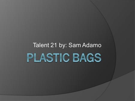 Talent 21 by: Sam Adamo Proposal I am going to see how I can reduce the use of plastic bags and start using cloth bags.