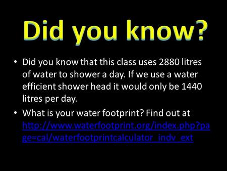 Did you know that this class uses 2880 litres of water to shower a day. If we use a water efficient shower head it would only be 1440 litres per day. What.