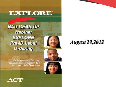 NAU GEAR UP Webinar EXPLORE Pre-ID Label Ordering NAU GEAR UP Webinar EXPLORE Pre-ID Label Ordering August 29,2012.