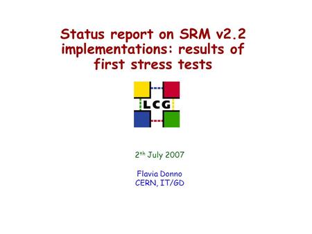 Status report on SRM v2.2 implementations: results of first stress tests 2 th July 2007 Flavia Donno CERN, IT/GD.
