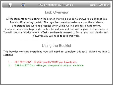 OCR Nationals ICT – Unit 1 Task 1 Grade A Task Overview All the students participating in the French trip will be undertaking work experience in a French.