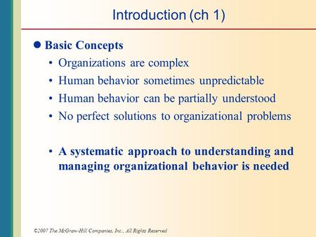 ©2007 The McGraw-Hill Companies, Inc., All Rights Reserved Introduction (ch 1) Basic Concepts Organizations are complex Human behavior sometimes unpredictable.