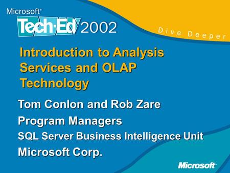 Introduction to Analysis Services and OLAP Technology Tom Conlon and Rob Zare Program Managers SQL Server Business Intelligence Unit Microsoft Corp.