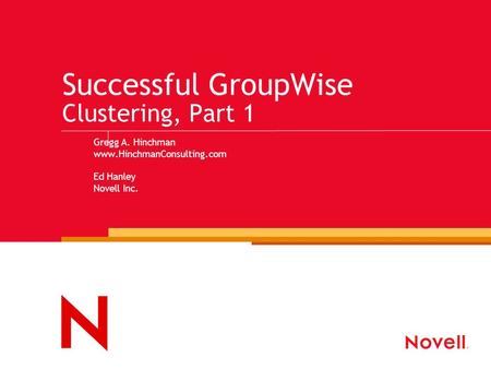 Successful GroupWise Clustering, Part 1 Gregg A. Hinchman www.HinchmanConsulting.com Ed Hanley Novell Inc.