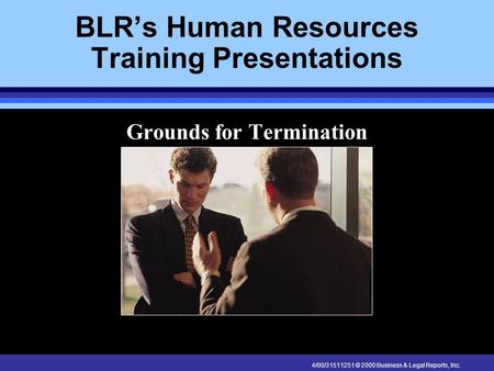 4/00/31511251 © 2000 Business & Legal Reports, Inc. BLR’s Human Resources Training Presentations Grounds for Termination.