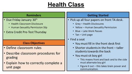 Health Class Getting Started Due Friday January 30 th Health Classroom Disclosure Human Sexuality Permission Slip Extra Credit Pre-Test Thursday Reminders.
