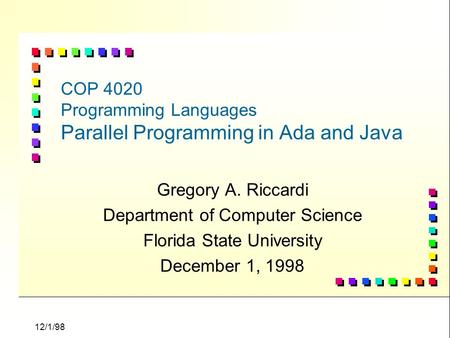 12/1/98 COP 4020 Programming Languages Parallel Programming in Ada and Java Gregory A. Riccardi Department of Computer Science Florida State University.