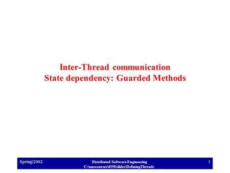 Spring/2002 Distributed Software Engineering C:\unocourses\4350\slides\DefiningThreads 1 Inter-Thread communication State dependency: Guarded Methods.