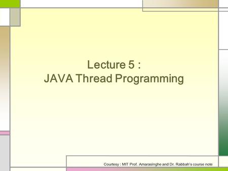Lecture 5 : JAVA Thread Programming Courtesy : MIT Prof. Amarasinghe and Dr. Rabbah’s course note.