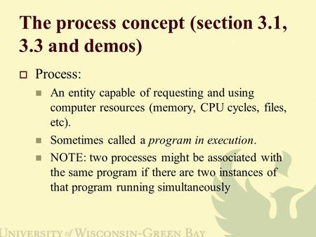 The process concept (section 3.1, 3.3 and demos)  Process: An entity capable of requesting and using computer resources (memory, CPU cycles, files, etc).