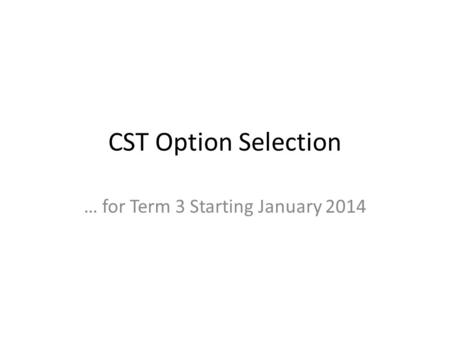 CST Option Selection … for Term 3 Starting January 2014.