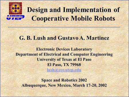Design and Implementation of Cooperative Mobile Robots G. B. Lush and Gustavo A. Martinez Electronic Devices Laboratory Department of Electrical and Computer.