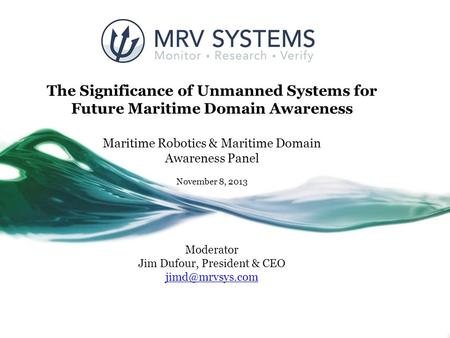 The Significance of Unmanned Systems for Future Maritime Domain Awareness Maritime Robotics & Maritime Domain Awareness Panel November 8, 2013 Moderator.