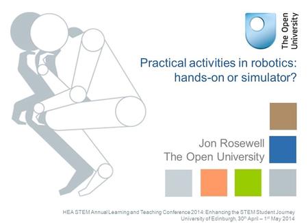 Practical activities in robotics: hands-on or simulator? Jon Rosewell The Open University HEA STEM Annual Learning and Teaching Conference 2014: Enhancing.