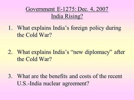 Government E-1275: Dec. 4, 2007 India Rising? 1.What explains India’s foreign policy during the Cold War? 2.What explains India’s “new diplomacy” after.