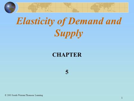 1 Elasticity of Demand and Supply CHAPTER 5 © 2003 South-Western/Thomson Learning.