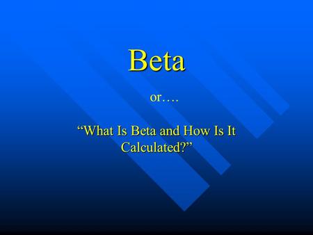 Beta “What Is Beta and How Is It Calculated?” or….