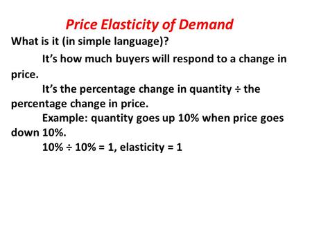 Price Elasticity of Demand What is it (in simple language)? It’s how much buyers will respond to a change in price. It’s the percentage change in quantity.