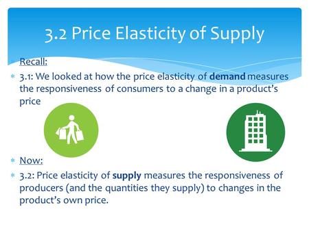  Recall:  3.1: We looked at how the price elasticity of demand measures the responsiveness of consumers to a change in a product’s price  Now:  3.2: