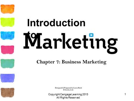 1 Chapter 7: Business Marketing Copyright Cengage Learning 2013 All Rights Reserved Designed & Prepared by Laura Rush B-books, Ltd. Introduction to.