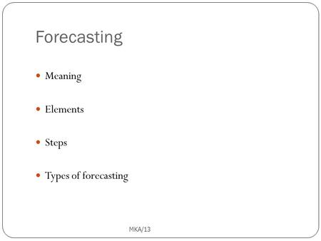 Forecasting MKA/13 1 Meaning Elements Steps Types of forecasting.