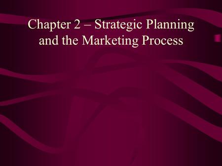 Chapter 2 – Strategic Planning and the Marketing Process.