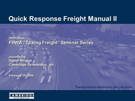 Transportation leadership you can trust. presented to FHWA “Talking Freight” Seminar Series presented by Daniel Beagan Cambridge Systematics, Inc. February.