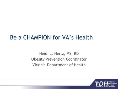 Be a CHAMPION for VA’s Health Heidi L. Hertz, MS, RD Obesity Prevention Coordinator Virginia Department of Health.
