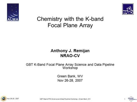 Nov 26-28, 2007 GBT Kband FPA Science and Data Pipeline Workshop – Green Bank, WV1 Anthony J. Remijan NRAO-CV GBT K-Band Focal Plane Array Science and.