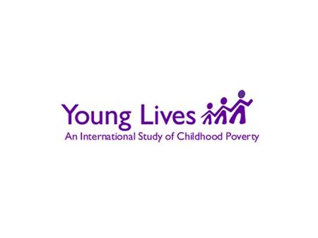 WHAT IS YOUNG LIVES? Young Lives is an international research project that is recording changes in child poverty over 15 years and the factors affecting.