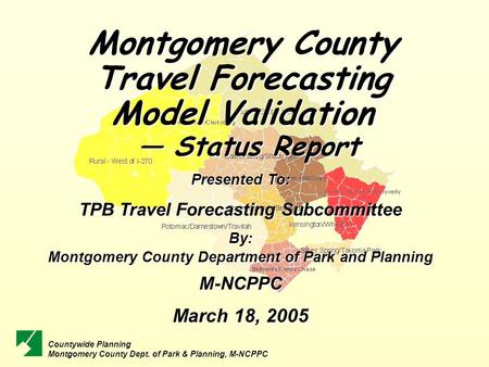 Montgomery County Travel Forecasting Model Validation — Status Report — Status Report Presented To: TPB Travel Forecasting Subcommittee By: Montgomery.
