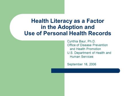 Health Literacy as a Factor in the Adoption and Use of Personal Health Records Cynthia Baur, Ph.D. Office of Disease Prevention and Health Promotion U.S.
