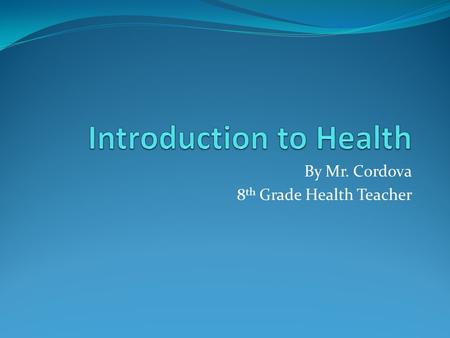 By Mr. Cordova 8 th Grade Health Teacher. 4 Principles of Health Social Mental Physical Emotional.