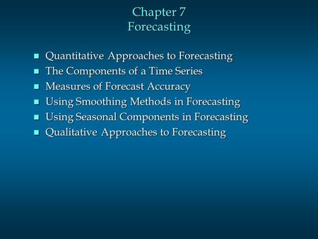 Chapter 7 Forecasting n Quantitative Approaches to Forecasting n The Components of a Time Series n Measures of Forecast Accuracy n Using Smoothing Methods.